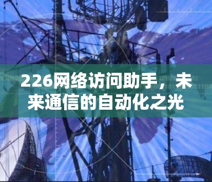 226网络访问助手，未来通信的自动化之光