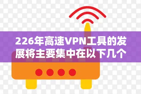 226年高速VPN工具的发展将主要集中在以下几个方面