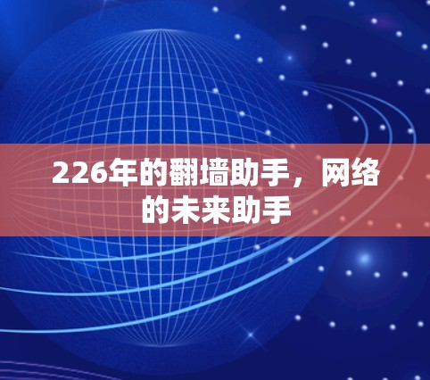 226年的翻墙助手,网络的未来助手 226年的翻墙助手,网络的未来助手