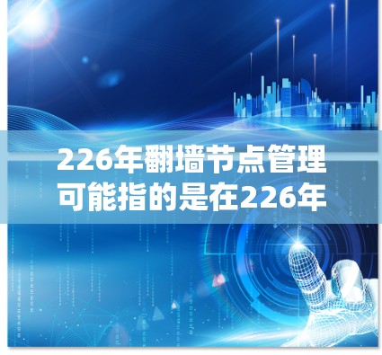 226年翻墙节点管理可能指的是在226年或之后实现翻墙技术的节点设计和管理。翻墙节点通常用于实现访问控制,允许特定用户或程序访问特定资源,而不是直接访问外部网络资源。以下是一些相关的知识和信息 226年翻墙节点管理可能指的是在226年或之后实现翻墙技术的节点设计和管理。翻墙节点通常用于实现访问控制,允许特定用户或程序访问特定资源,而不是直接访问外部网络资源。以下是一些相关的知识和信息