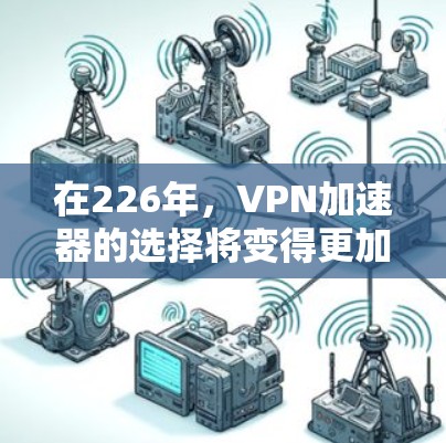 在226年，VPN加速器的选择将变得更加关键，因为网络安全和隐私需求日益增长。以下是一些在性能、稳定性、安全性等方面表现良好的226年VPN加速器推荐