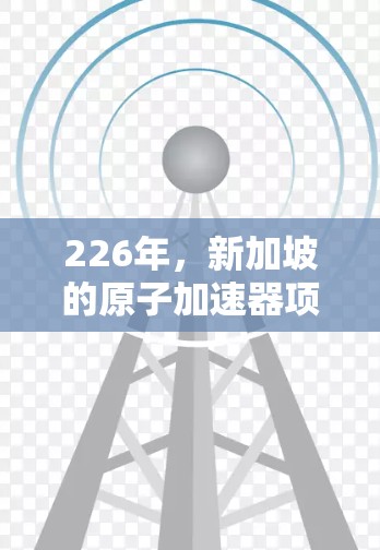 226年，新加坡的原子加速器项目将是一个重要的科技项目，旨在推动基础科学和技术创新。以下是对这一项目的详细分析
