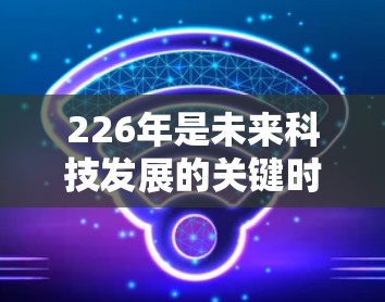 226年是未来科技发展的关键时期，原子物理研究领域的目标之一之一。但由于226年尚未正式宣布，目前没有官方的原子加速器官网或下载链接。建议您关注以下方面
