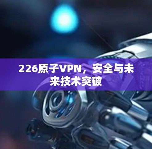 226原子VPN，安全与未来技术突破