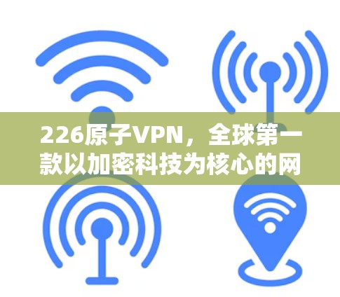 226原子VPN，全球第一款以加密科技为核心的网络服务