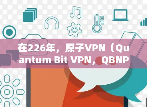 在226年，原子VPN（Quantum Bit VPN，QBNP）技术的发展可能会出现一些显著的变化，尤其是在低延迟方面。以下是一些可能的考虑和展望