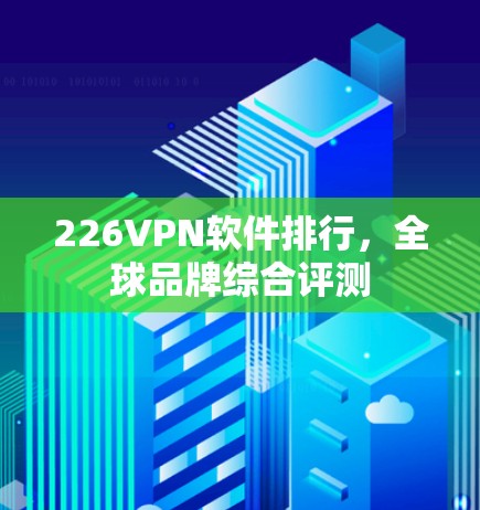 226VPN软件排行，全球品牌综合评测