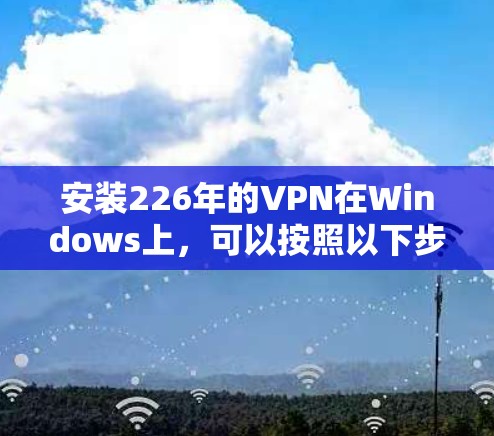 安装226年的VPN在Windows上，可以按照以下步骤进行