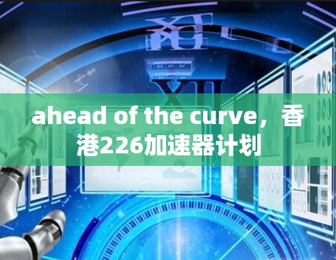 ahead of the curve，香港226加速器计划