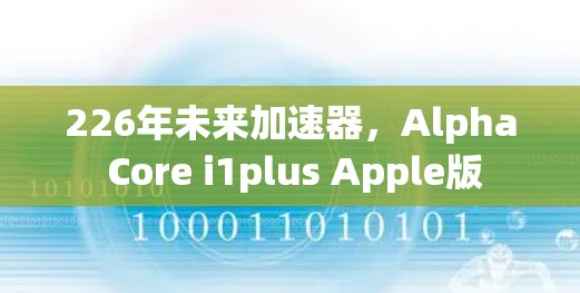 226年未来加速器，Alpha Core i1plus Apple版