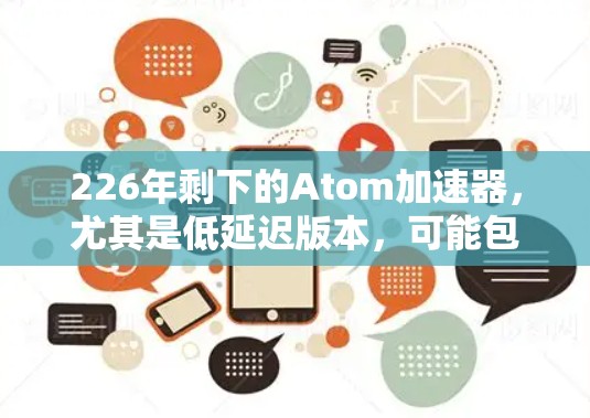 226年剩下的Atom加速器，尤其是低延迟版本，可能包括以下几种主要加速器