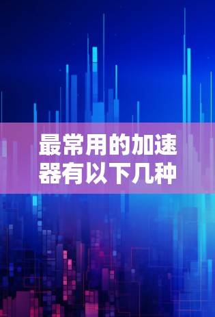 最常用的加速器有以下几种