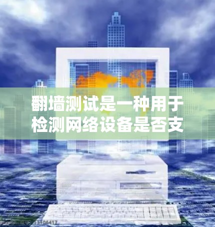 翻墙测试是一种用于检测网络设备是否支持翻墙功能的技术，旨在测试设备是否允许用户访问未经授权的网络资源。以下是一些详细的步骤和方法，帮助你更好地理解和使用翻墙测试