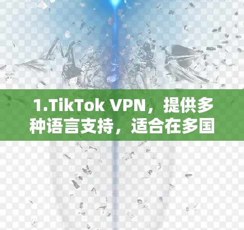1.TikTok VPN，提供多种语言支持，适合在多国使用