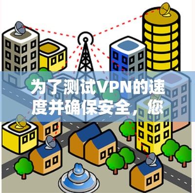 为了测试VPN的速度并确保安全，您可以按照以下步骤进行