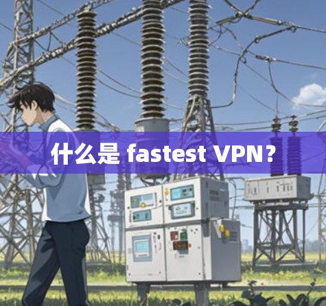 什么是 fastest VPN？