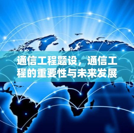 通信工程题设，通信工程的重要性与未来发展