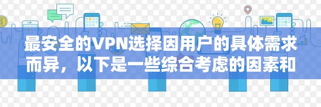最安全的VPN选择因用户的具体需求而异，以下是一些综合考虑的因素和推荐