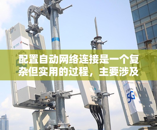 配置自动网络连接是一个复杂但实用的过程，主要涉及设备管理、网络配置和自动化工具的使用。以下是一个详细的步骤指南