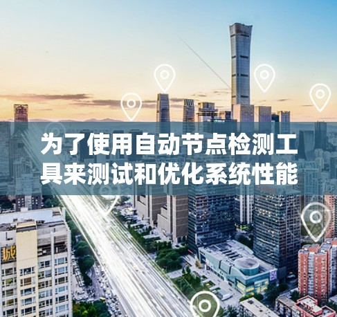 为了使用自动节点检测工具来测试和优化系统性能，以下是一个清晰的步骤指南