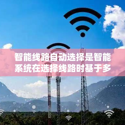 智能线路自动选择是智能系统在选择线路时基于多种因素进行优化的过程。以下是该主题的详细分析