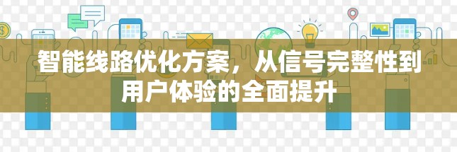 智能线路优化方案，从信号完整性到用户体验的全面提升