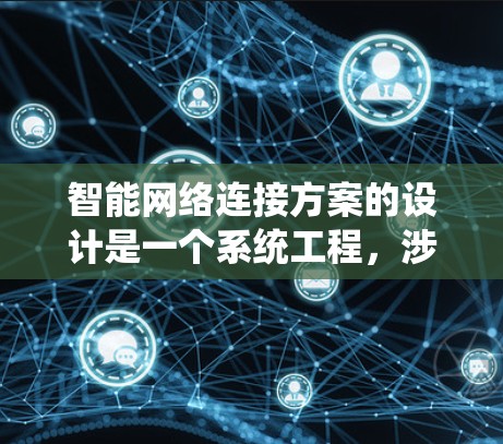 智能网络连接方案的设计是一个系统工程，涉及多个环节的综合考虑。以下是一个分步骤的建议，帮助您系统地完成设计