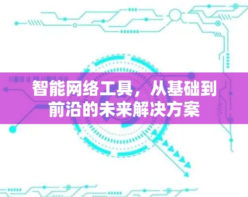 智能网络工具，从基础到前沿的未来解决方案
