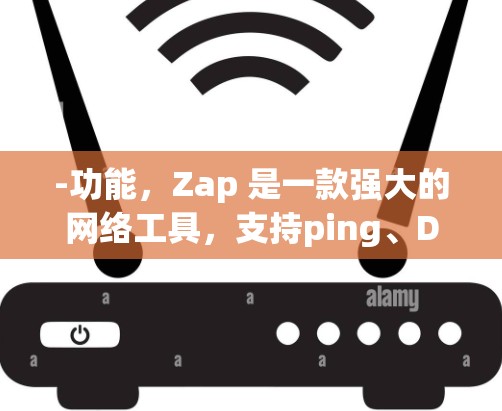 -功能，Zap 是一款强大的网络工具，支持ping、DHCP、带宽监控、防火墙设置等功能，帮助用户优化网络连接