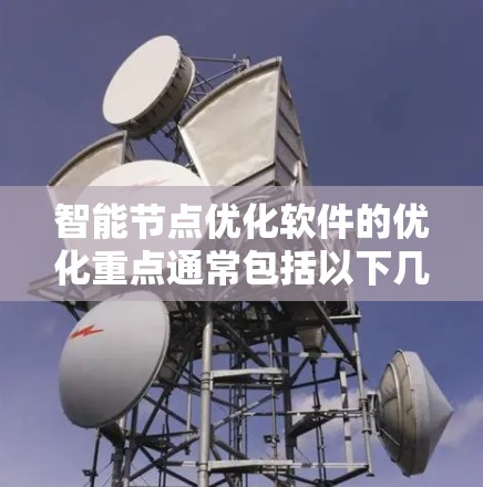 智能节点优化软件的优化重点通常包括以下几个方面