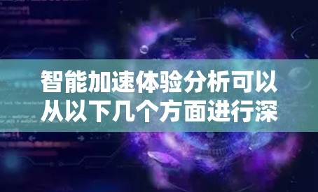 智能加速体验分析可以从以下几个方面进行深入探讨