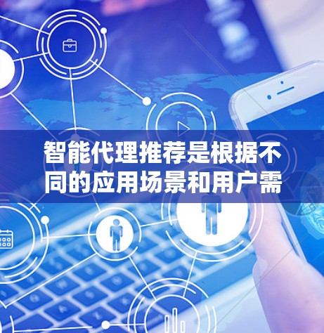 智能代理推荐是根据不同的应用场景和用户需求而定。以下是一些常见的智能代理推荐和相关工具