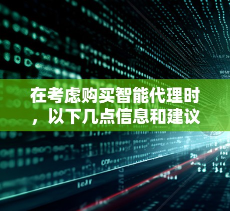 在考虑购买智能代理时，以下几点信息和建议将帮助你做出明智的选择