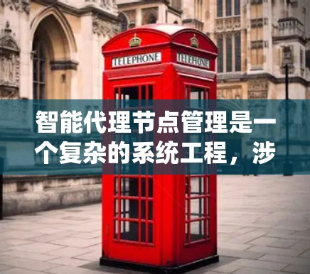 智能代理节点管理是一个复杂的系统工程，涉及多个步骤和因素。以下是对智能代理节点管理的详细总结