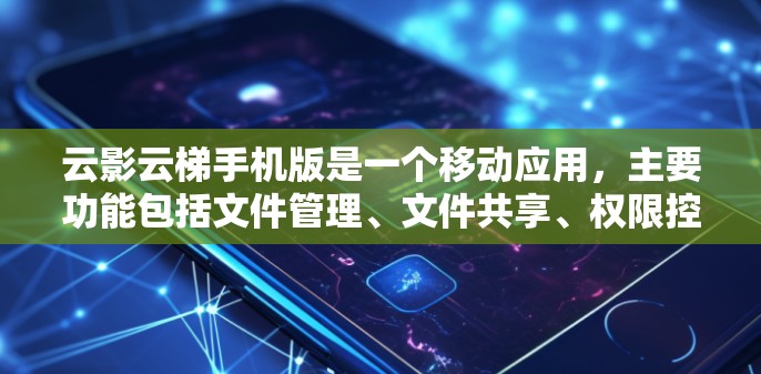 云影云梯手机版是一个移动应用，主要功能包括文件管理、文件共享、权限控制和梯度服务。它支持多用户协作，适合用户管理个人或团队文件，提供多样化的存储和合并功能。其安全性好，价格适中，适合预算有限的用户