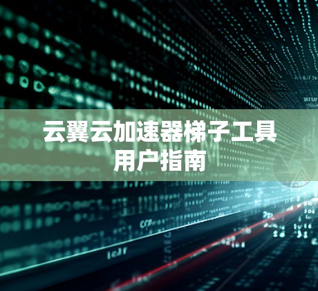 云翼云加速器梯子工具用户指南
