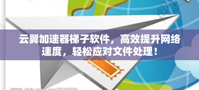 云翼加速器梯子软件，高效提升网络速度，轻松应对文件处理！